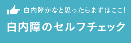 白内障かなと思ったらまずはここ 白内障のセルフチェック