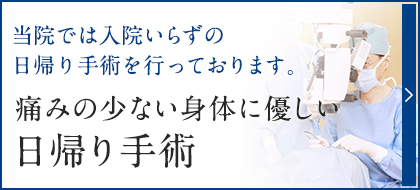 当院では入院いらずの日帰り手術を行っております。痛みの少ない身体に優しい日帰り手術