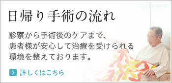 日帰り手術の流れ 診察から手術後のケアまで、患者様が安心して治療を受けられる環境を整えております。