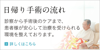 日帰り手術の流れ 診察から手術後のケアまで、患者様が安心して治療を受けられる環境を整えております。