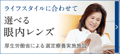 ライフスタイルに合わせて選べる眼内レンズ 厚生労働省による先進医療認定施設