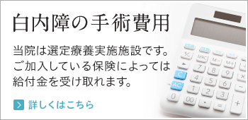 白内障の手術費用 当院は先進医療認定施設です。ご加入している保険によっては給付金を受け取れます。