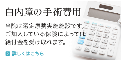 白内障の手術費用 当院は先進医療認定施設です。ご加入している保険によっては給付金を受け取れます。